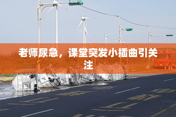 老师尿急，课堂突发小插曲引关注