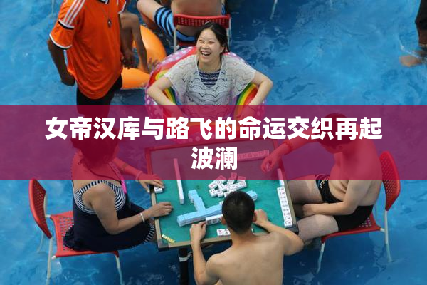 女帝汉库与路飞的命运交织再起波澜
