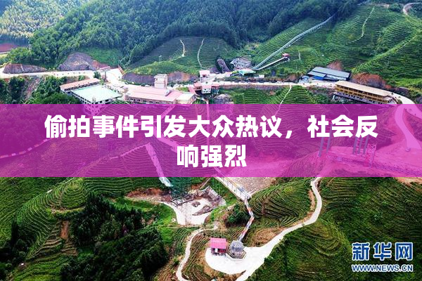 偷拍事件引发大众热议，社会反响强烈