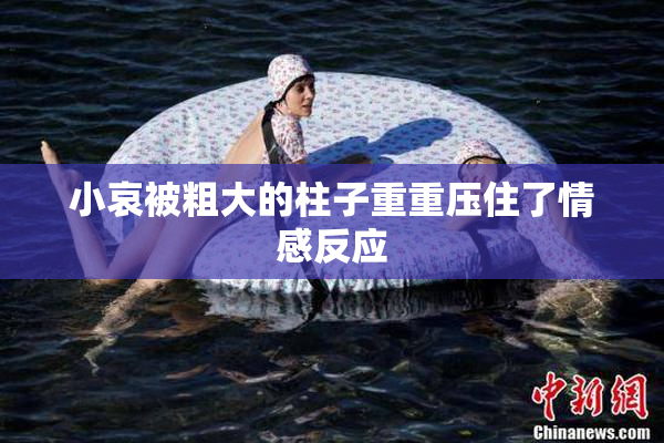 小哀被粗大的柱子重重压住了情感反应