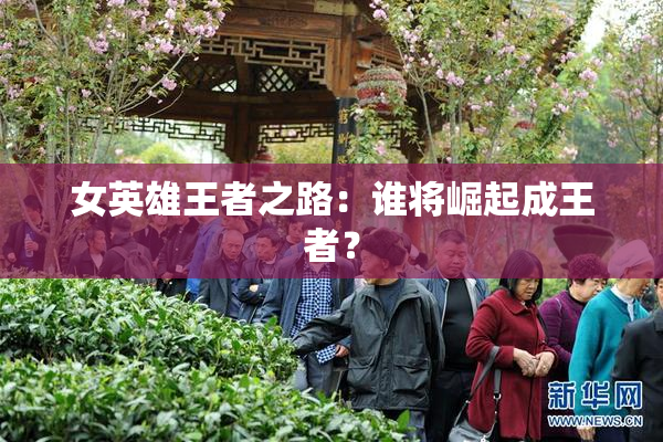 女英雄王者之路：谁将崛起成王者？