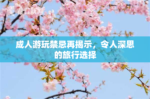 成人游玩禁忌再揭示，令人深思的旅行选择