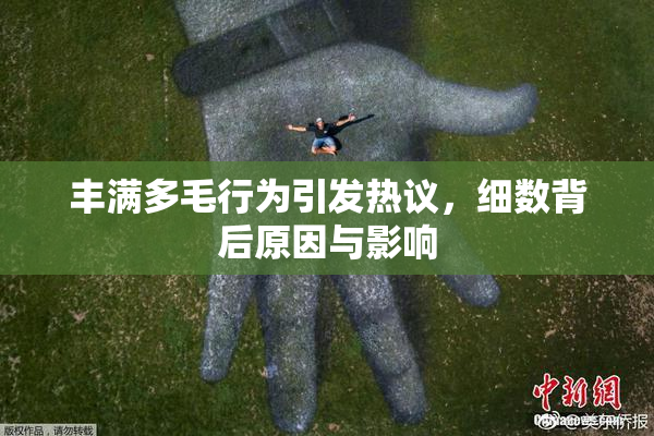 丰满多毛行为引发热议，细数背后原因与影响