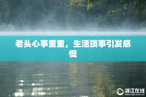 老头心事重重，生活琐事引发感慨