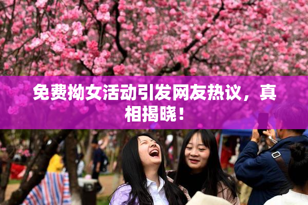 免费拗女活动引发网友热议，真相揭晓！