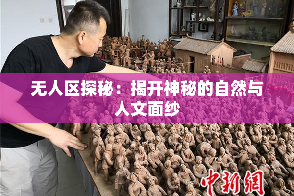 无人区探秘：揭开神秘的自然与人文面纱