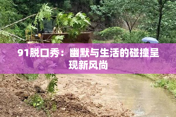 91脱口秀：幽默与生活的碰撞呈现新风尚