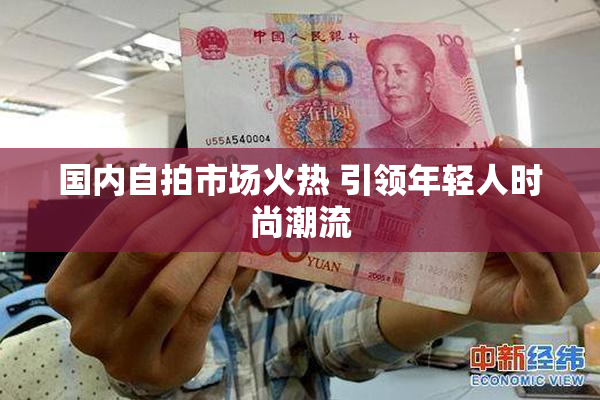 国内自拍市场火热 引领年轻人时尚潮流