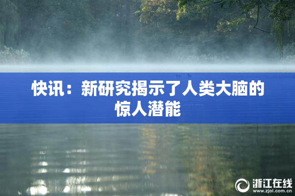 快讯：新研究揭示了人类大脑的惊人潜能