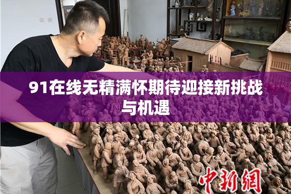 91在线无精满怀期待迎接新挑战与机遇