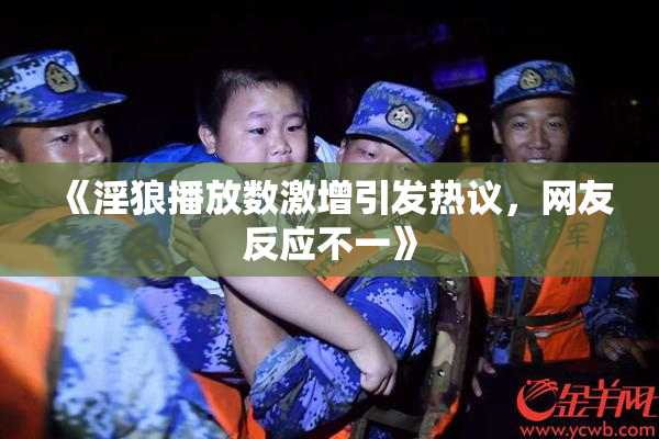 《淫狼播放数激增引发热议，网友反应不一》
