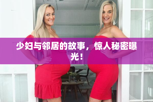 少妇与邻居的故事，惊人秘密曝光！