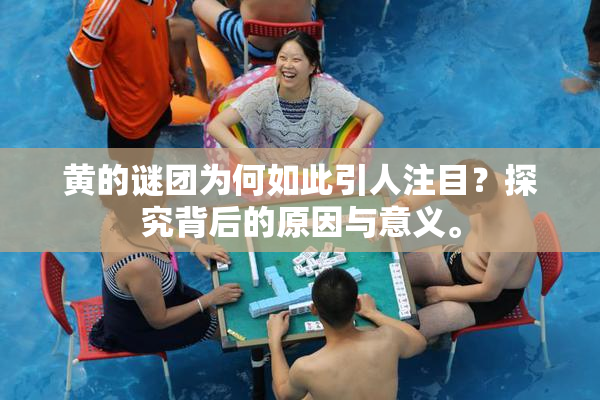 黄的谜团为何如此引人注目？探究背后的原因与意义。