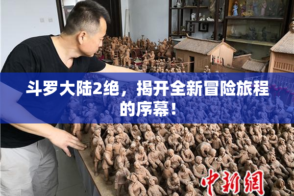 斗罗大陆2绝，揭开全新冒险旅程的序幕！