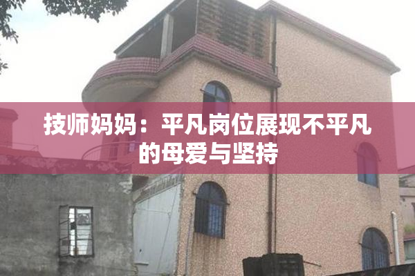 技师妈妈：平凡岗位展现不平凡的母爱与坚持