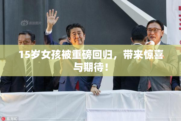 15岁女孩被重磅回归，带来惊喜与期待！