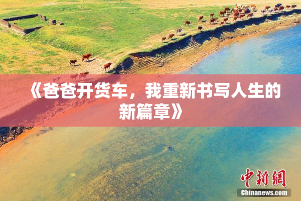 《爸爸开货车，我重新书写人生的新篇章》