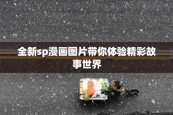 全新sp漫画图片带你体验精彩故事世界