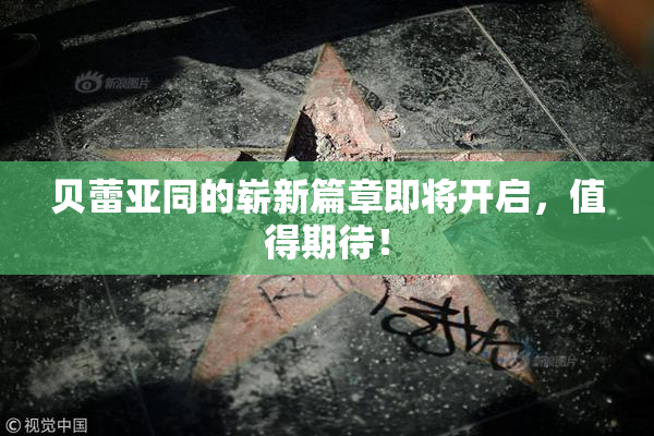 贝蕾亚同的崭新篇章即将开启，值得期待！
