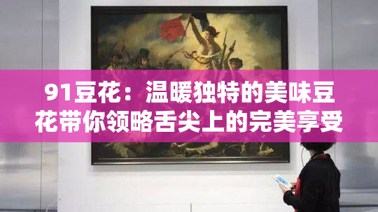 91豆花：温暖独特的美味豆花带你领略舌尖上的完美享受