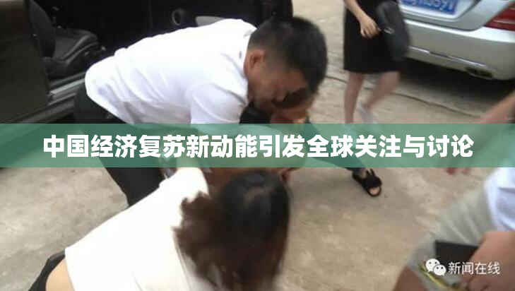 中国经济复苏新动能引发全球关注与讨论