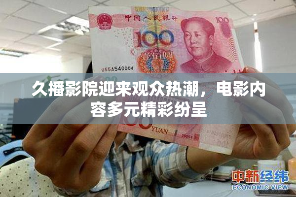 久播影院迎来观众热潮，电影内容多元精彩纷呈