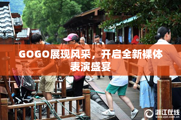 GOGO展现风采，开启全新裸体表演盛宴