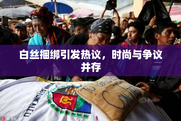 白丝捆绑引发热议，时尚与争议并存