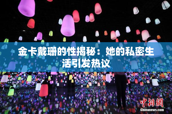 金卡戴珊的性揭秘：她的私密生活引发热议