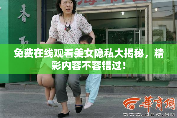 免费在线观看美女隐私大揭秘，精彩内容不容错过！