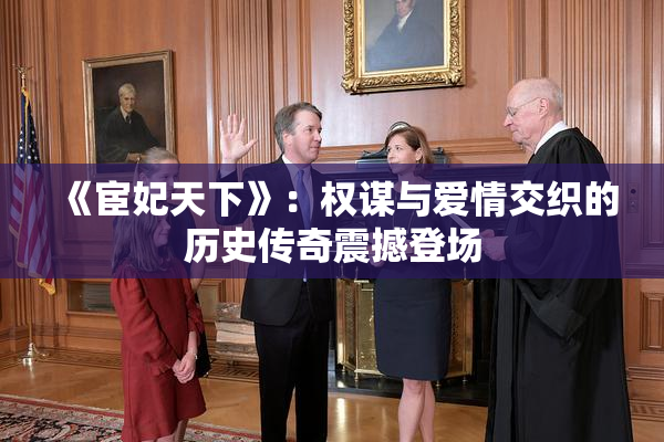 《宦妃天下》：权谋与爱情交织的历史传奇震撼登场