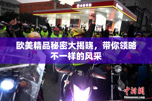 欧美精品秘密大揭晓，带你领略不一样的风采