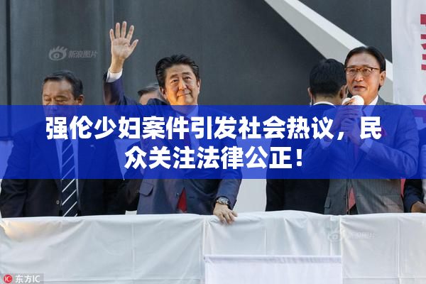 强伦少妇案件引发社会热议，民众关注法律公正！