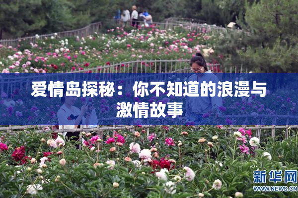 爱情岛探秘：你不知道的浪漫与激情故事