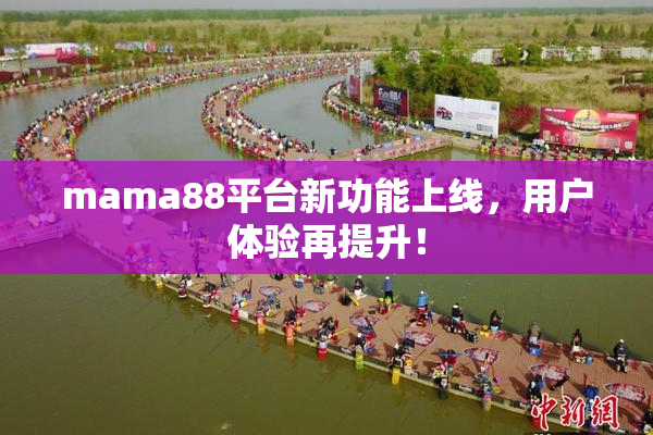 mama88平台新功能上线，用户体验再提升！