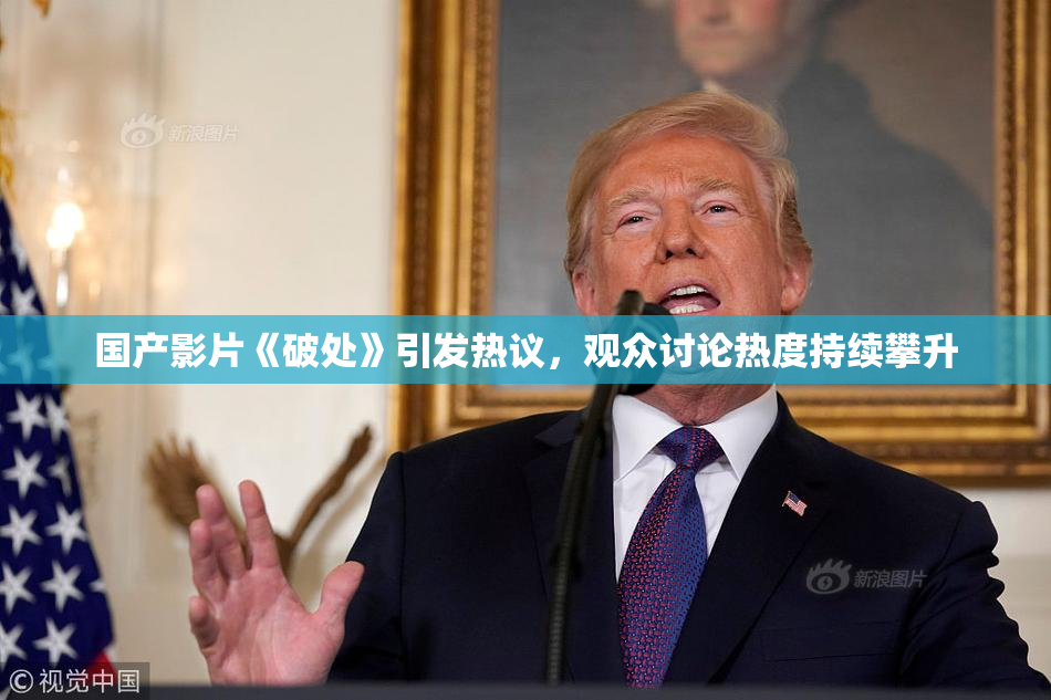 国产影片《破处》引发热议，观众讨论热度持续攀升