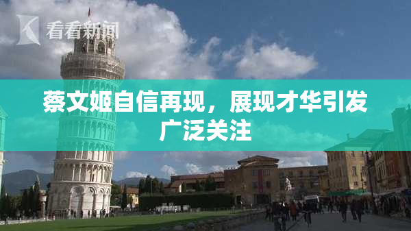 蔡文姬自信再现，展现才华引发广泛关注