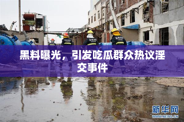 黑料曝光，引发吃瓜群众热议淫交事件