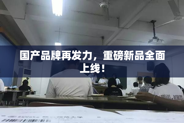 国产品牌再发力，重磅新品全面上线！