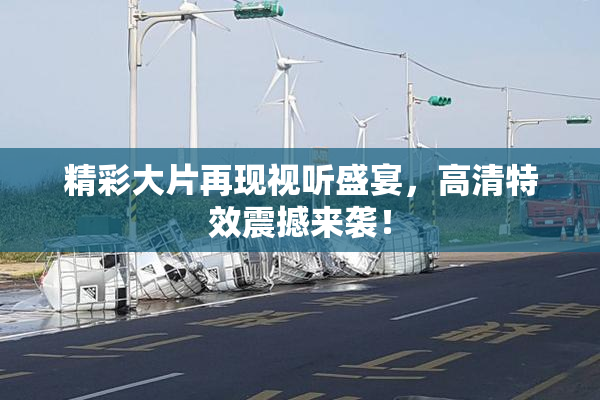 精彩大片再现视听盛宴，高清特效震撼来袭！