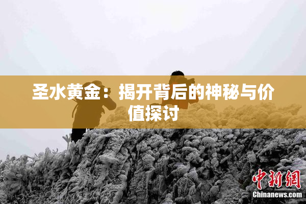 圣水黄金：揭开背后的神秘与价值探讨
