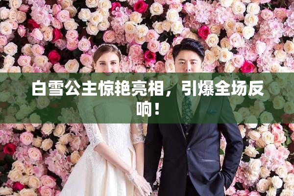 白雪公主惊艳亮相，引爆全场反响！