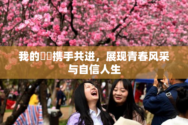 我的妺妺携手共进，展现青春风采与自信人生