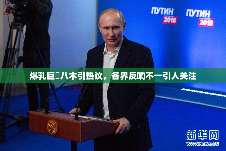 爆乳巨凥八木引热议，各界反响不一引人关注