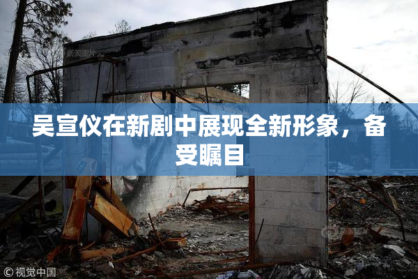 吴宣仪在新剧中展现全新形象，备受瞩目
