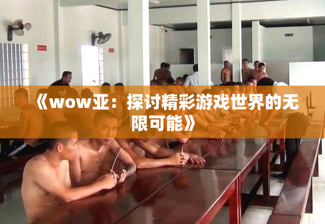 《wow亚：探讨精彩游戏世界的无限可能》