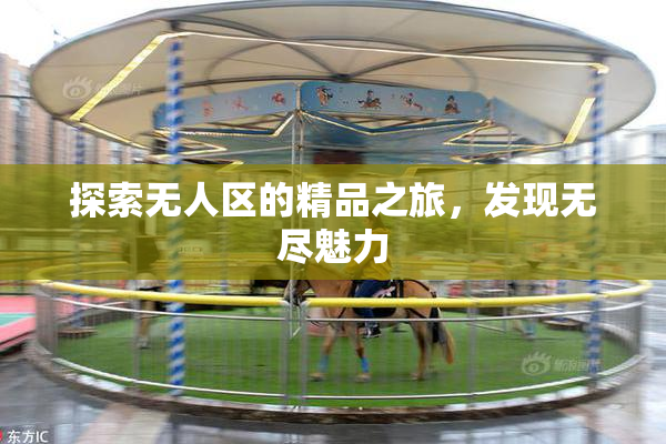 探索无人区的精品之旅，发现无尽魅力