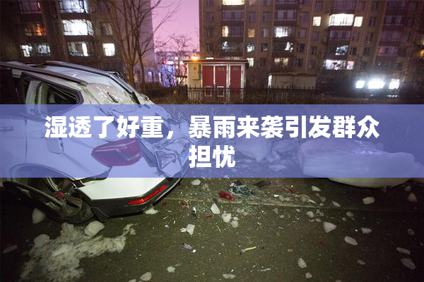 湿透了好重，暴雨来袭引发群众担忧