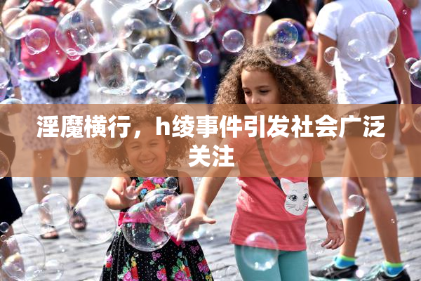 淫魔横行，h绫事件引发社会广泛关注