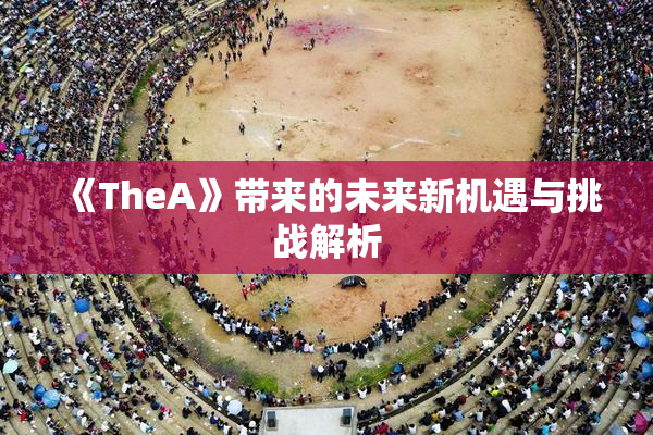 《TheA》带来的未来新机遇与挑战解析